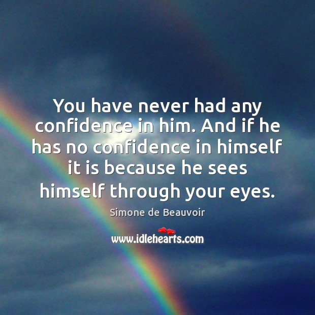 You have never had any confidence in him. And if he has Simone de Beauvoir Picture Quote