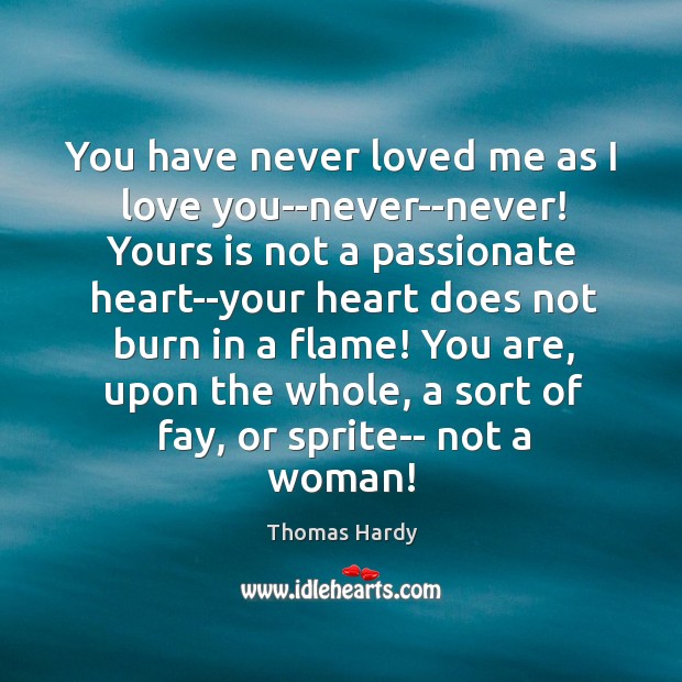 You have never loved me as I love you–never–never! Yours is not Image