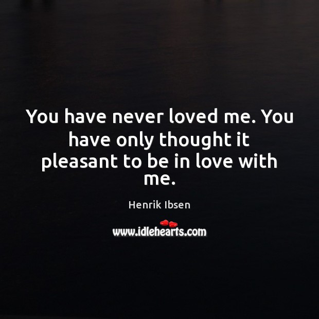 You have never loved me. You have only thought it pleasant to be in love with me. Henrik Ibsen Picture Quote