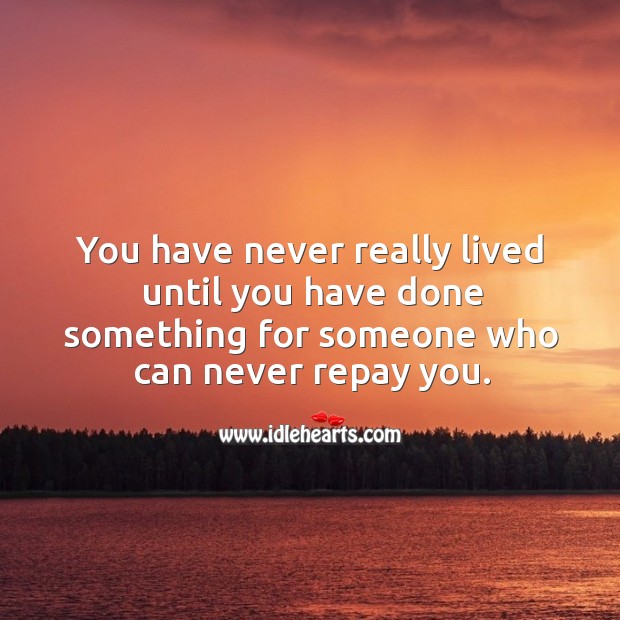 You have never really lived until you have done something for someone who can never repay you. Image