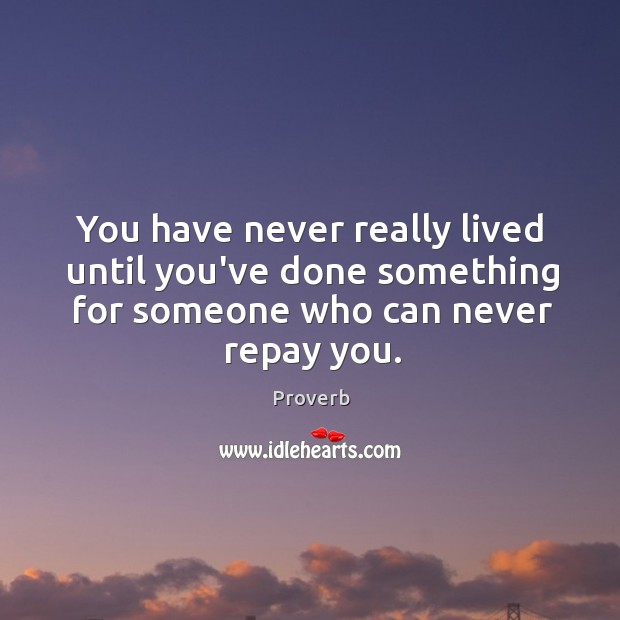 You have never really lived until you’ve done something for someone who can never repay you. Image