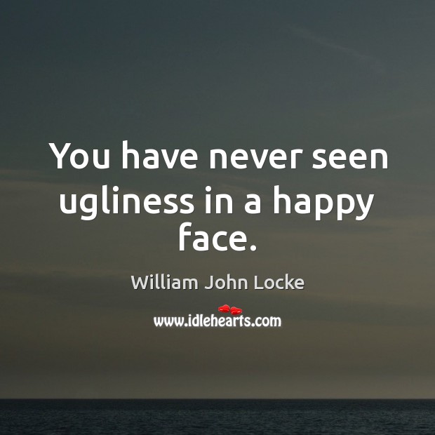 You have never seen ugliness in a happy face. William John Locke Picture Quote