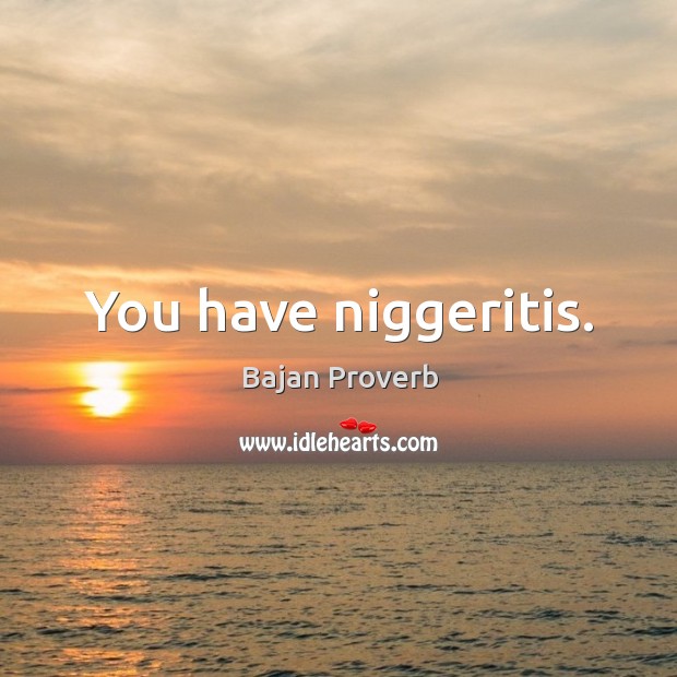 You have niggeritis. Bajan Proverbs Image