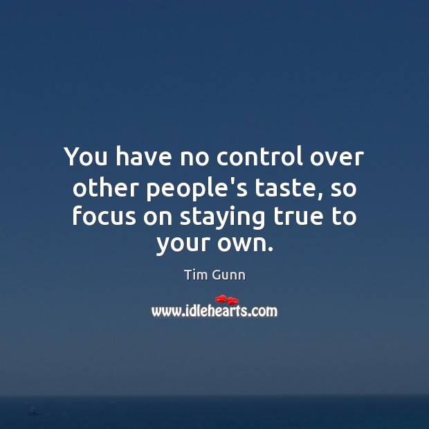 You have no control over other people’s taste, so focus on staying true to your own. Tim Gunn Picture Quote