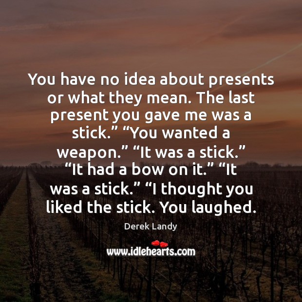You have no idea about presents or what they mean. The last Derek Landy Picture Quote