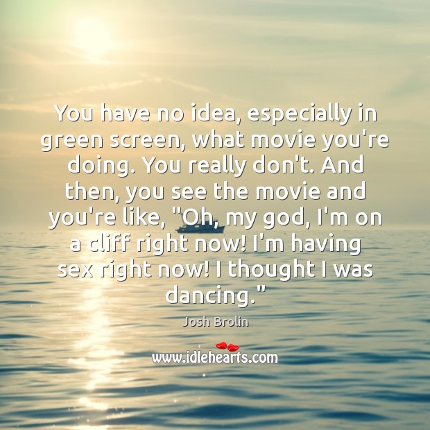 You have no idea, especially in green screen, what movie you’re doing. Josh Brolin Picture Quote