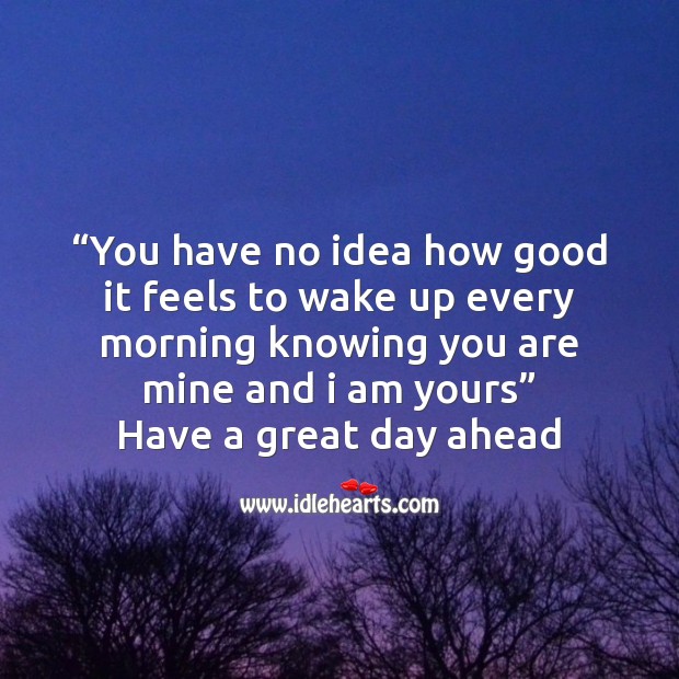 You have no idea how good it feels to wake up every morning Good Day Quotes Image