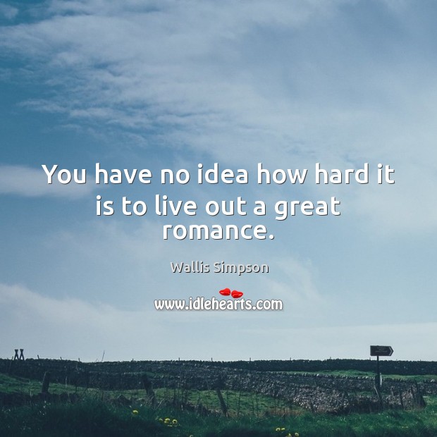 You have no idea how hard it is to live out a great romance. Wallis Simpson Picture Quote