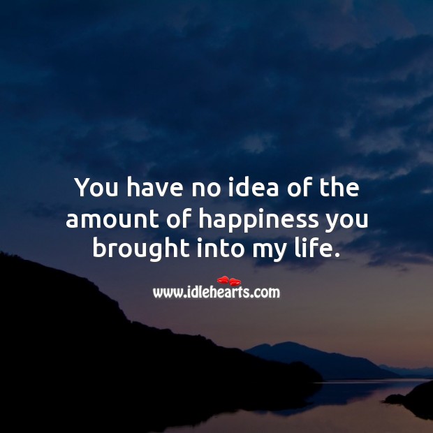 You have no idea of the amount of happiness you brought into my life. Love Quotes for Him Image