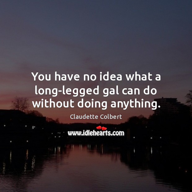 You have no idea what a long-legged gal can do without doing anything. Claudette Colbert Picture Quote