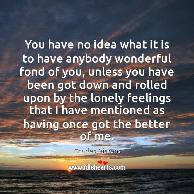 You have no idea what it is to have anybody wonderful fond Charles Dickens Picture Quote