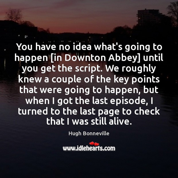 You have no idea what’s going to happen [in Downton Abbey] until Hugh Bonneville Picture Quote
