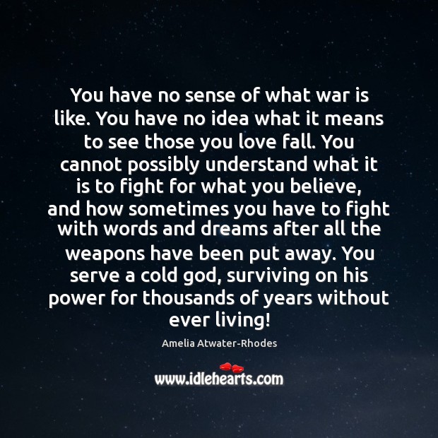 You have no sense of what war is like. You have no Amelia Atwater-Rhodes Picture Quote