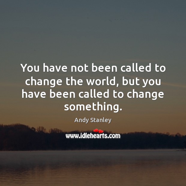 You have not been called to change the world, but you have Andy Stanley Picture Quote