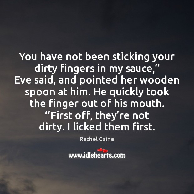 You have not been sticking your dirty fingers in my sauce,’’ Eve Rachel Caine Picture Quote