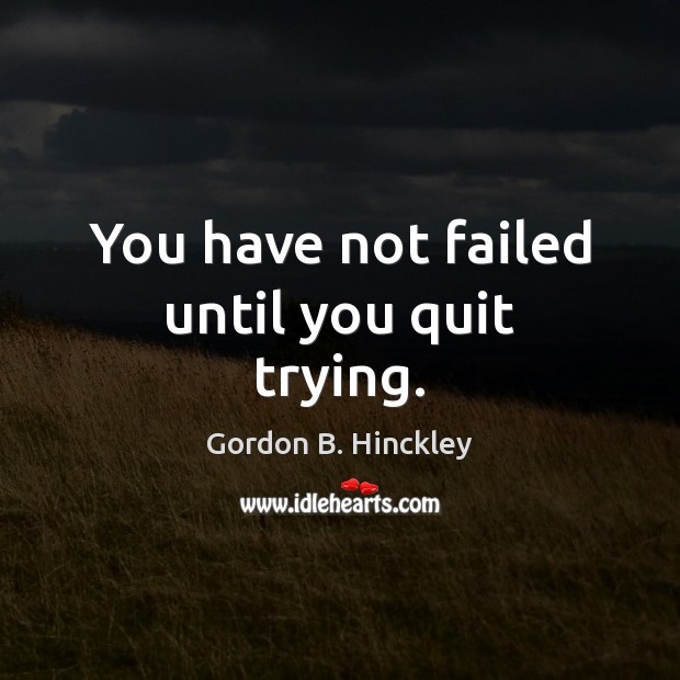 You have not failed until you quit trying. Gordon B. Hinckley Picture Quote