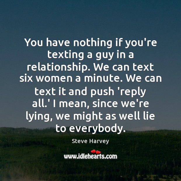 You have nothing if you’re texting a guy in a relationship. We Steve Harvey Picture Quote