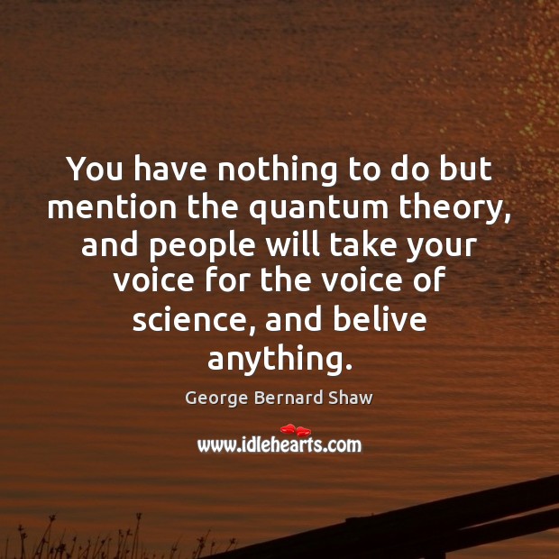 You have nothing to do but mention the quantum theory, and people George Bernard Shaw Picture Quote