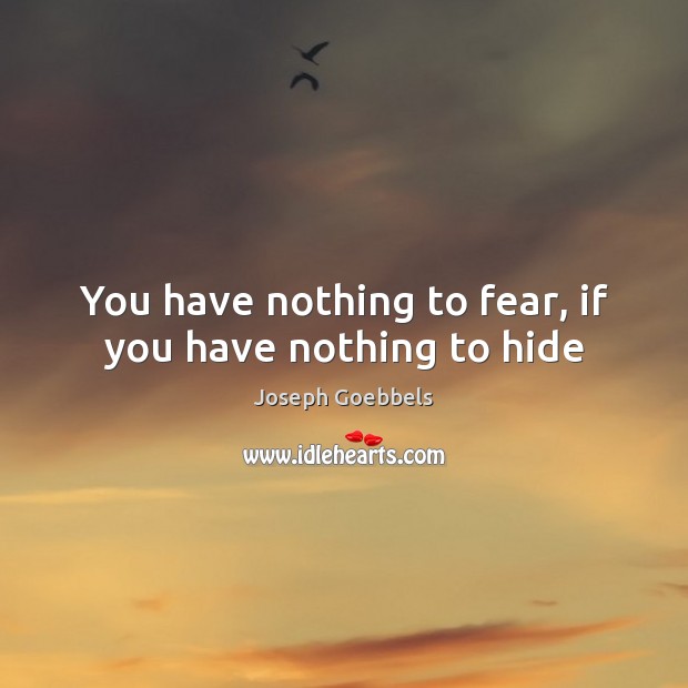 You have nothing to fear, if you have nothing to hide Image