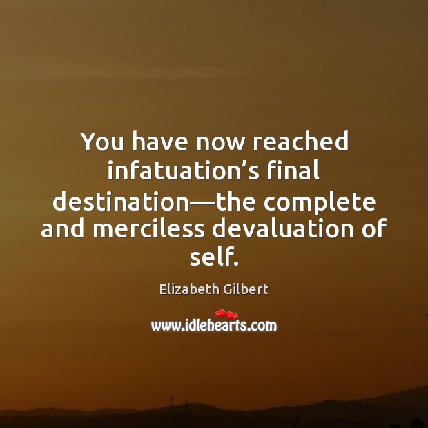 You have now reached infatuation’s final destination—the complete and merciless Elizabeth Gilbert Picture Quote