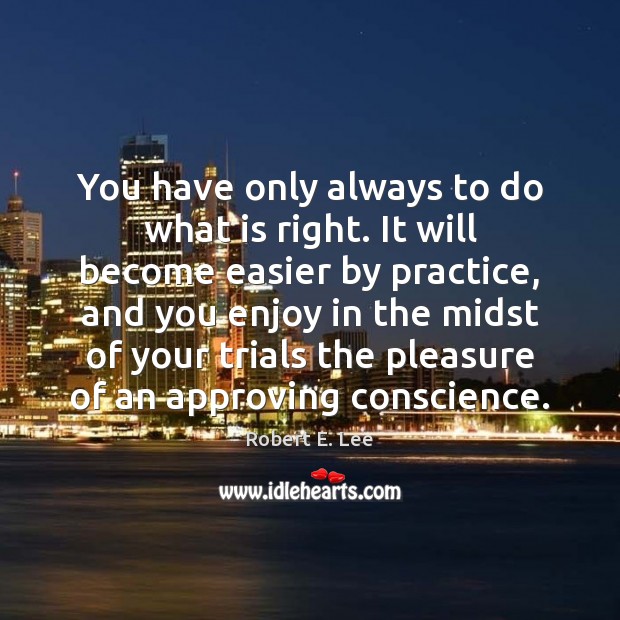 You have only always to do what is right. It will become Robert E. Lee Picture Quote