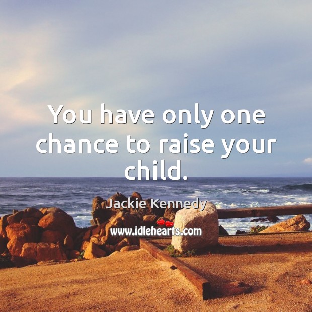 You have only one chance to raise your child. Jackie Kennedy Picture Quote