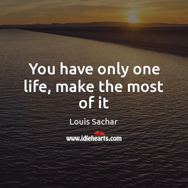 You have only one life, make the most of it Louis Sachar Picture Quote