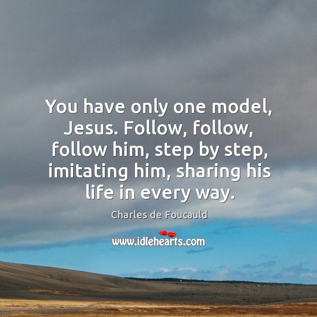You have only one model, Jesus. Follow, follow, follow him, step by Charles de Foucauld Picture Quote