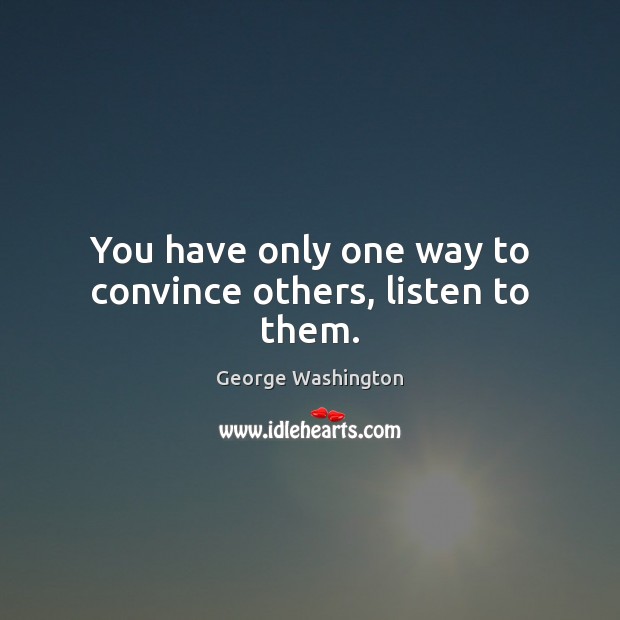 You have only one way to convince others, listen to them. George Washington Picture Quote