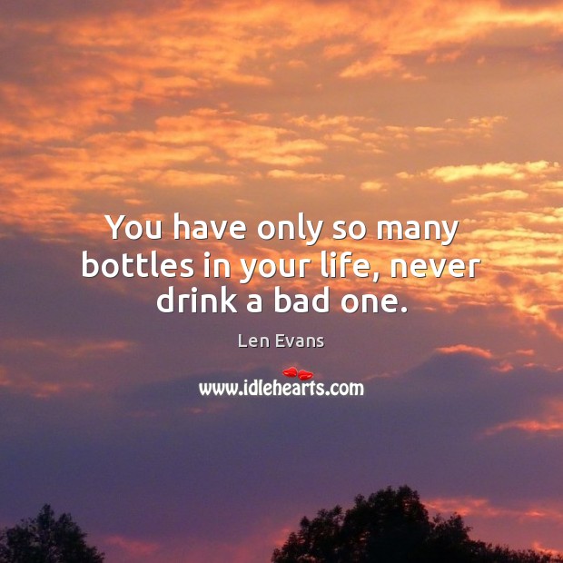 You have only so many bottles in your life, never drink a bad one. Len Evans Picture Quote