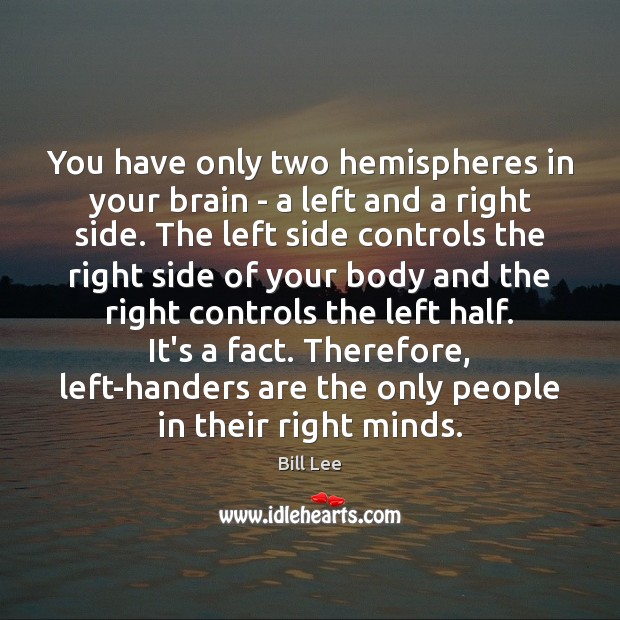 You have only two hemispheres in your brain – a left and Bill Lee Picture Quote