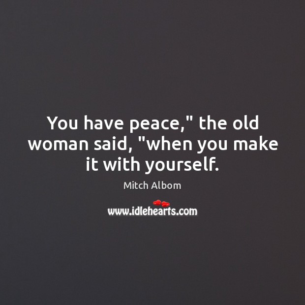 You have peace,” the old woman said, “when you make it with yourself. Mitch Albom Picture Quote