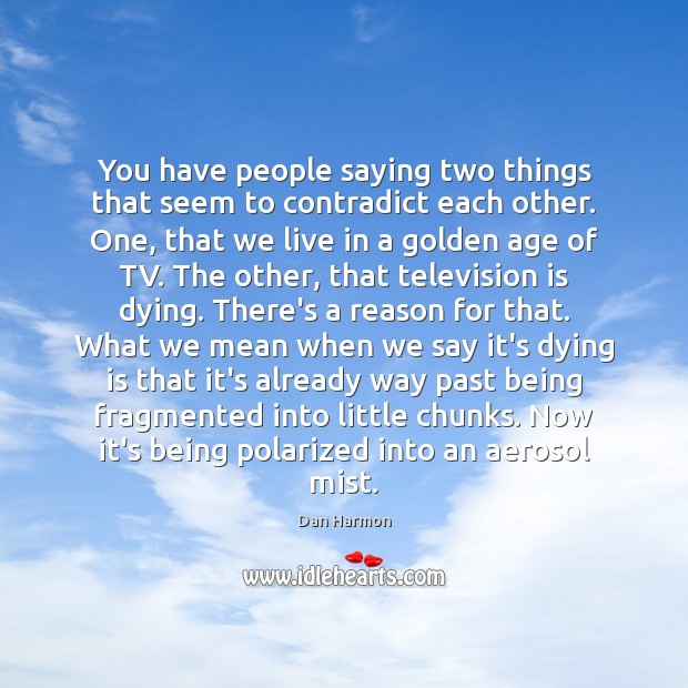 You have people saying two things that seem to contradict each other. Television Quotes Image