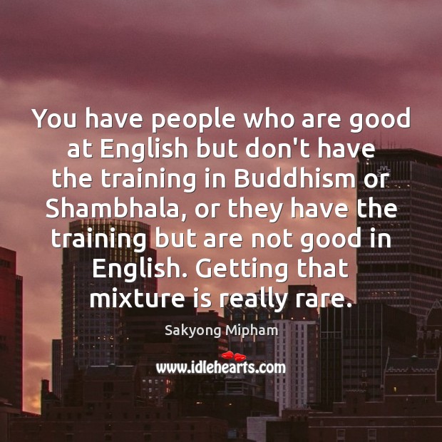 You have people who are good at English but don’t have the Sakyong Mipham Picture Quote