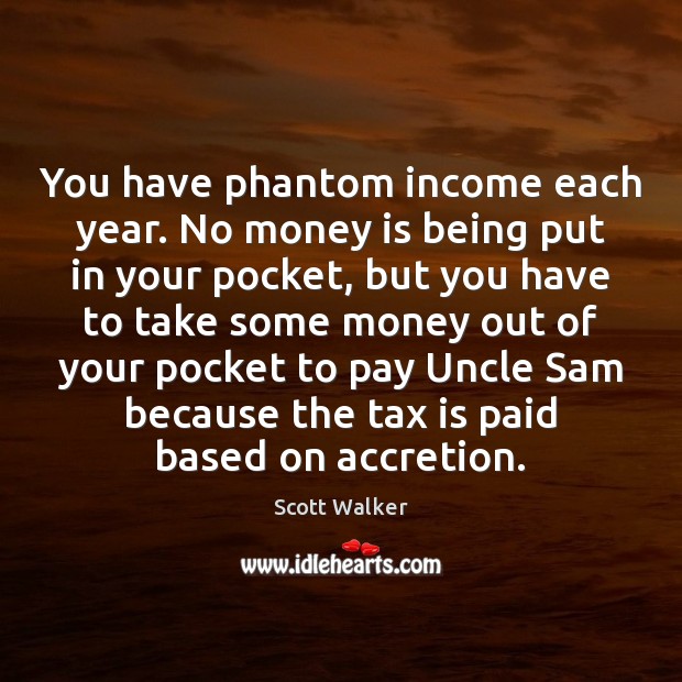You have phantom income each year. No money is being put in Scott Walker Picture Quote