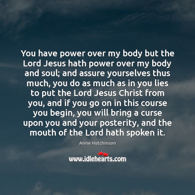 You have power over my body but the Lord Jesus hath power Anne Hutchinson Picture Quote