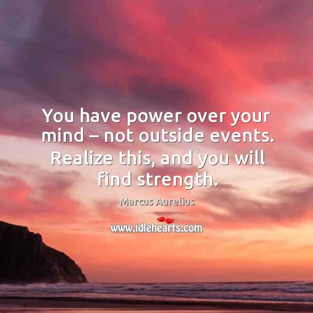 You have power over your mind – not outside events. Realize this, and you will find strength. Image