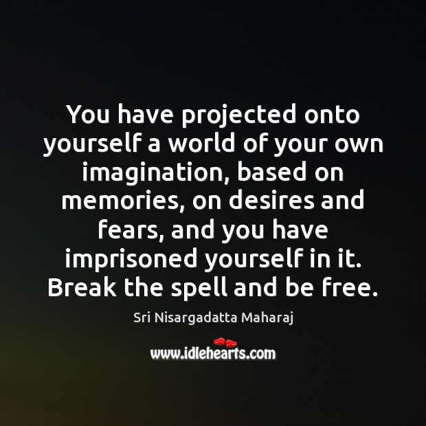 You have projected onto yourself a world of your own imagination, based Sri Nisargadatta Maharaj Picture Quote