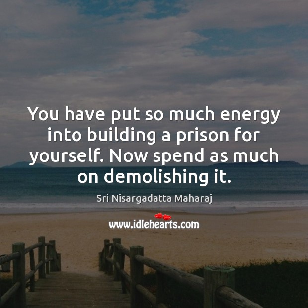 You have put so much energy into building a prison for yourself. Image