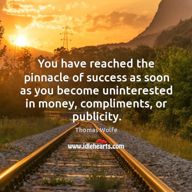 You have reached the pinnacle of success as soon as you become uninterested in money, compliments, or publicity. Image