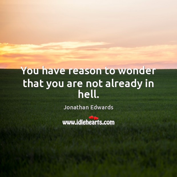 You have reason to wonder that you are not already in hell. Jonathan Edwards Picture Quote