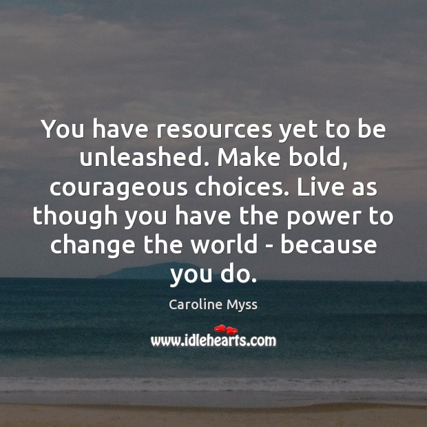You have resources yet to be unleashed. Make bold, courageous choices. Live Caroline Myss Picture Quote