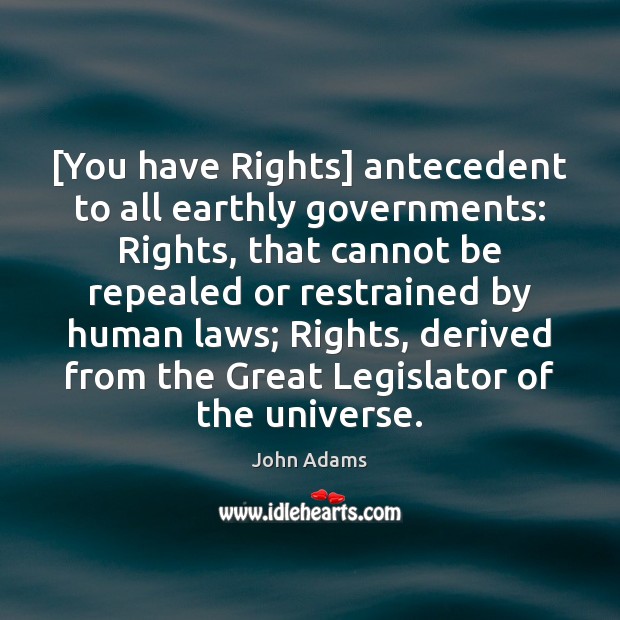 [You have Rights] antecedent to all earthly governments: Rights, that cannot be John Adams Picture Quote