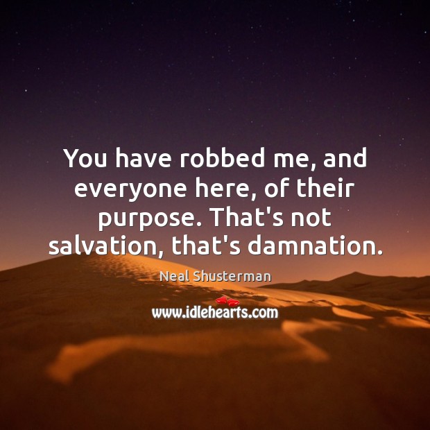 You have robbed me, and everyone here, of their purpose. That’s not Neal Shusterman Picture Quote