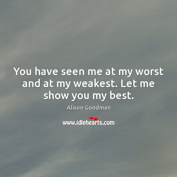 You have seen me at my worst and at my weakest. Let me show you my best. Image
