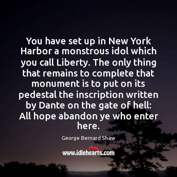 You have set up in New York Harbor a monstrous idol which George Bernard Shaw Picture Quote