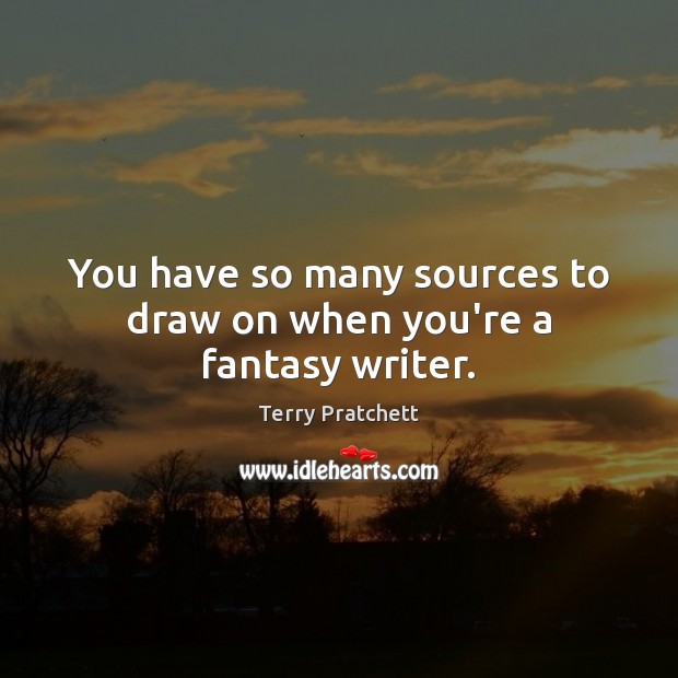 You have so many sources to draw on when you’re a fantasy writer. Terry Pratchett Picture Quote