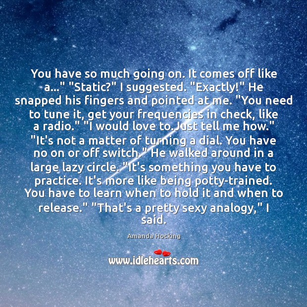 You have so much going on. It comes off like a…” “Static?” Amanda Hocking Picture Quote