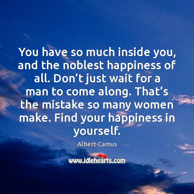 You have so much inside you, and the noblest happiness of all. Image