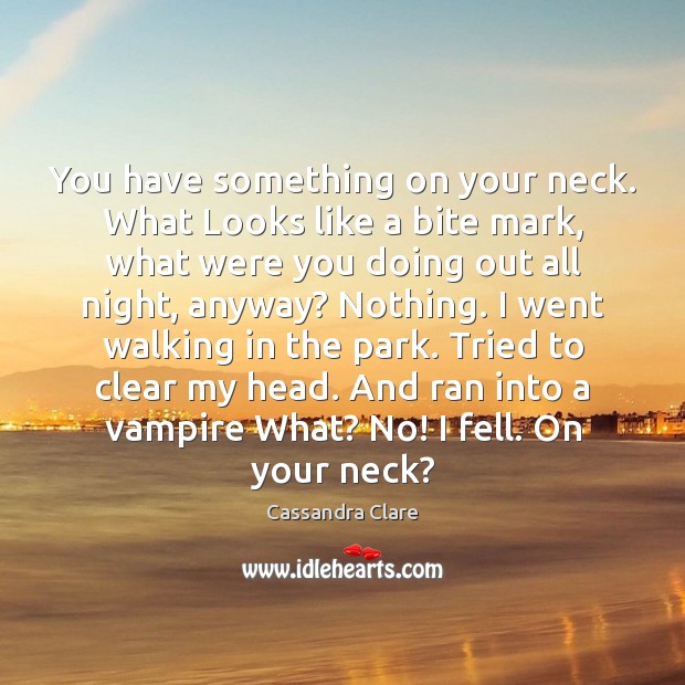 You have something on your neck. What Looks like a bite mark, Cassandra Clare Picture Quote